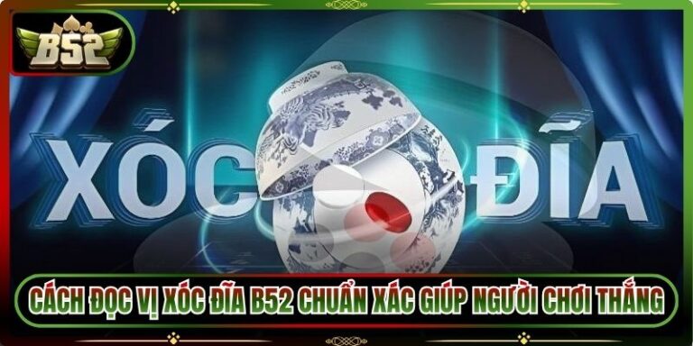 Cách Đọc Vị Xóc Đĩa B52 Chuẩn Xác Giúp Người Chơi Thắng