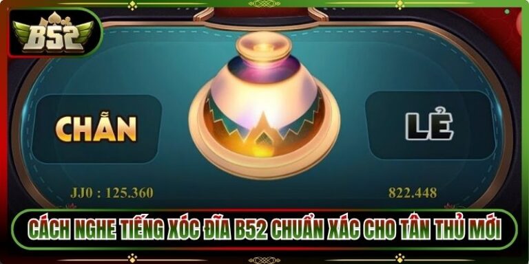 Cách Nghe Tiếng Xóc đĩa B52 Chuẩn Xác Cho Tân Thủ Mới
