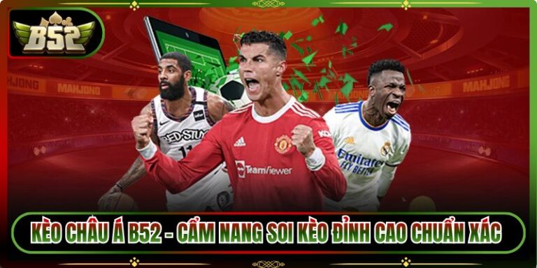 Kèo Châu Á B52 - Cẩm Nang Soi Kèo Đỉnh Cao Chuẩn Xác