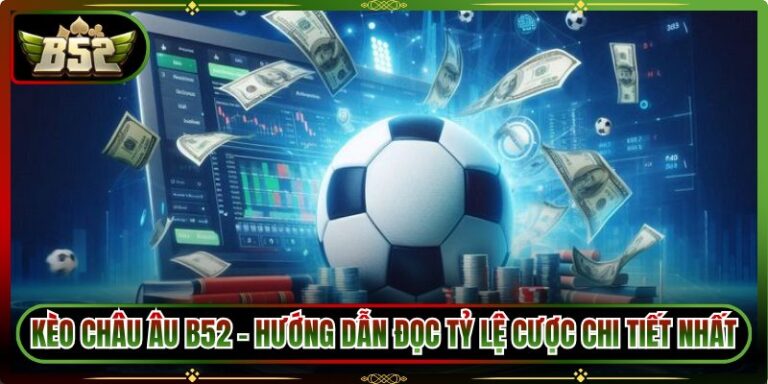 Kèo Châu Âu B52 - Hướng Dẫn Đọc Tỷ Lệ Cược Chi Tiết Nhất