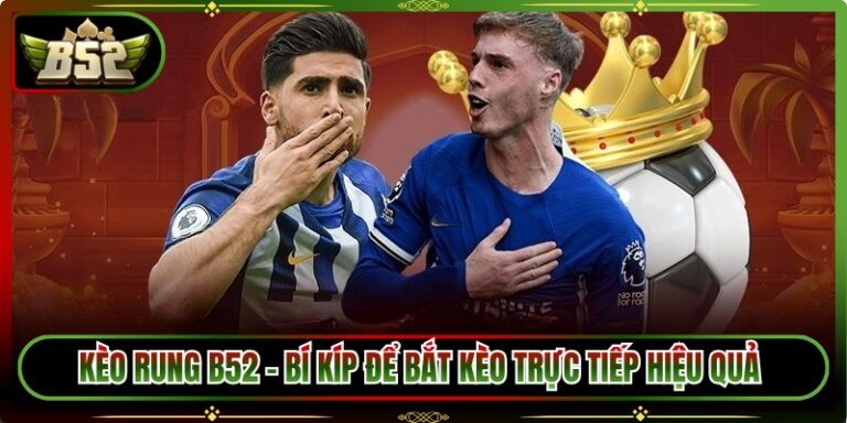 Kèo Rung B52 - Bí Kíp Để Bắt Kèo Trực Tiếp Hiệu Quả