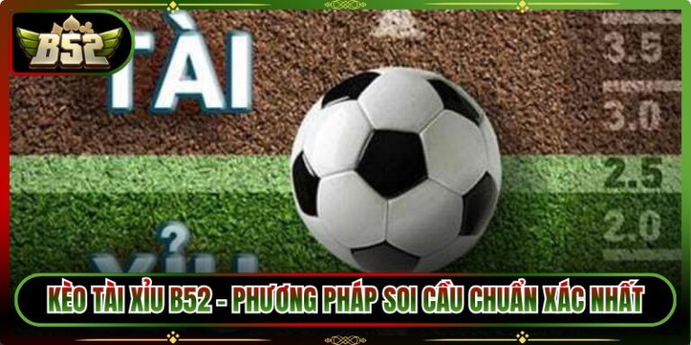 Kèo Tài Xỉu B52 - Phương Pháp Soi Cầu Chuẩn Xác Nhất