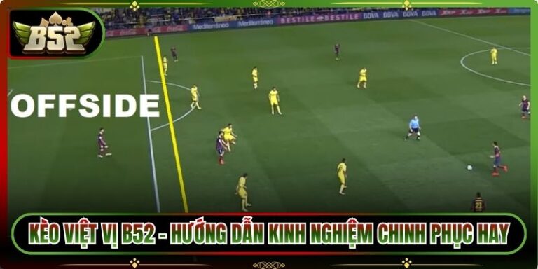 Kèo Việt Vị B52 - Hướng Dẫn Kinh Nghiệm Chinh Phục Hay
