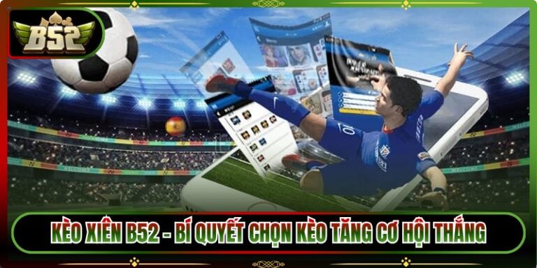 Kèo Xiên B52 - Bí Quyết Chọn Kèo Tăng Cơ Hội Thắng