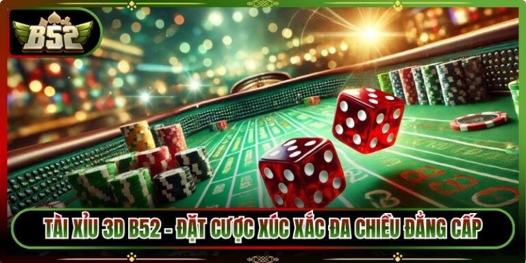 Tài Xỉu 3D B52 - Đặt Cược Xúc Xắc Đa Chiều Đẳng Cấp