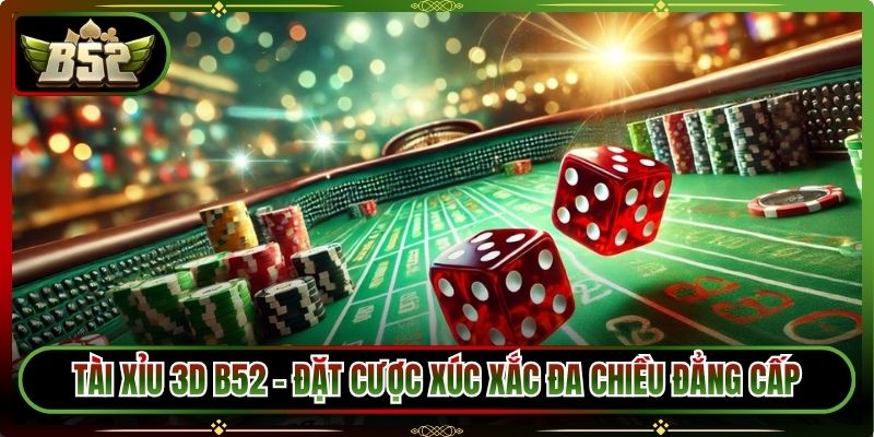Tài Xỉu 3D B52 - Đặt Cược Xúc Xắc Đa Chiều Đẳng Cấp