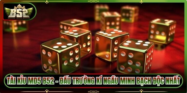 Tài Xỉu MD5 B52 - Đấu Trường Xí Ngầu Minh Bạch Độc Nhất
