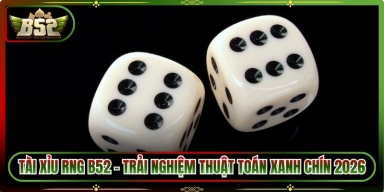 Tài Xỉu RNG B52 - Trải Nghiệm Thuật Toán Xanh Chín 2026