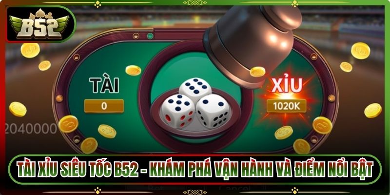 Tài Xỉu Siêu Tốc B52 - Khám Phá Cách Vận Hành Và Điểm Nổi Bật