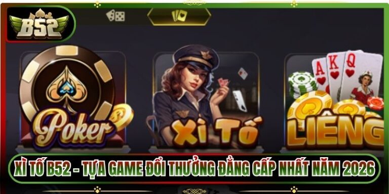 Xì Tố B52 - Tựa Game Đổi Thưởng Đẳng Cấp Nhất Năm 2026